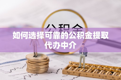 新丰如何选择可靠的公积金提取代办中介