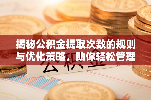 新丰揭秘公积金提取次数的规则与优化策略，助你轻松管理财务
