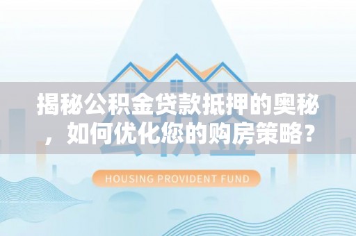 新丰揭秘公积金贷款抵押的奥秘，如何优化您的购房策略？
