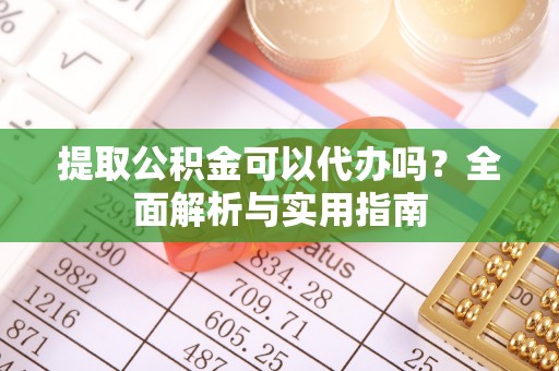 新丰提取公积金可以代办吗？全面解析与实用指南
