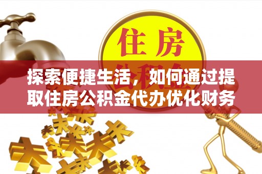 新丰探索便捷生活，如何通过提取住房公积金代办优化财务规划