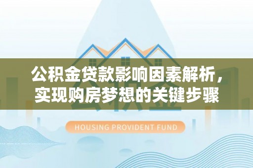 新丰公积金贷款影响因素解析，实现购房梦想的关键步骤