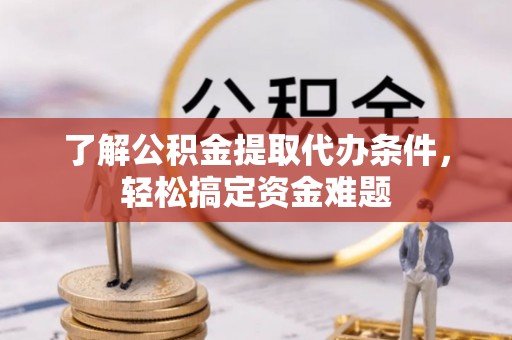新丰了解公积金提取代办条件，轻松搞定资金难题