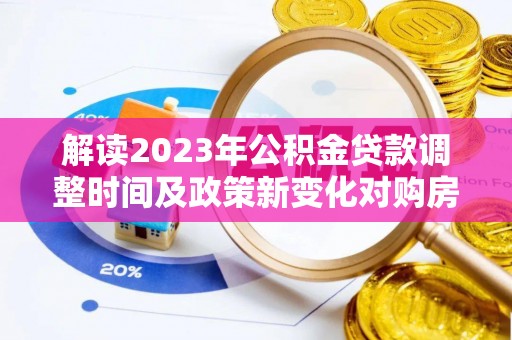 新丰解读2023年公积金贷款调整时间及政策新变化对购房的影响