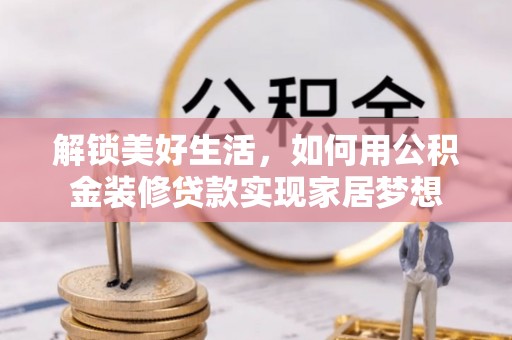 新丰解锁美好生活，如何用公积金装修贷款实现家居梦想