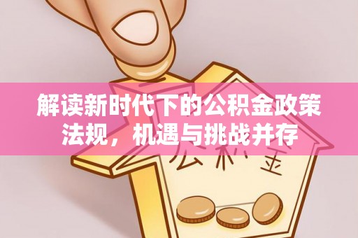新丰解读新时代下的公积金政策法规，机遇与挑战并存