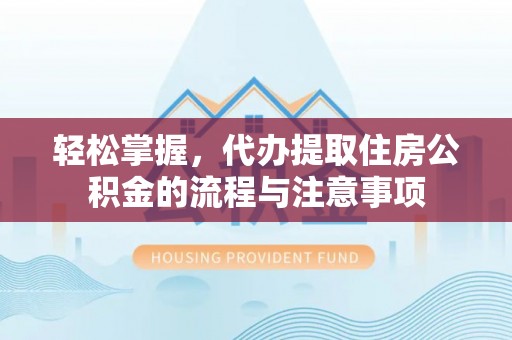 新丰轻松掌握，代办提取住房公积金的流程与注意事项