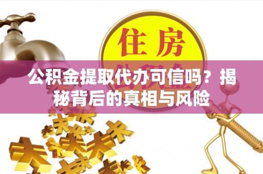 新丰公积金提取代办可信吗？揭秘背后的真相与风险