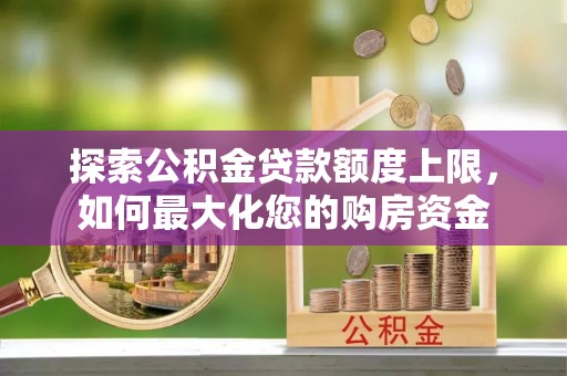 新丰探索公积金贷款额度上限，如何最大化您的购房资金