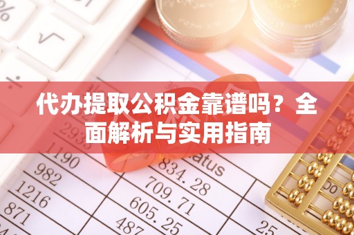 新丰代办提取公积金靠谱吗？全面解析与实用指南