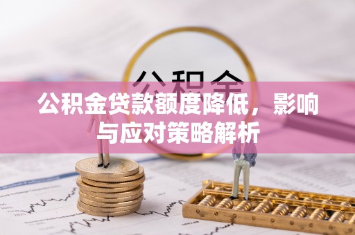 新丰公积金贷款额度降低，影响与应对策略解析