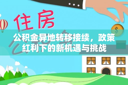 新丰公积金异地转移接续，政策红利下的新机遇与挑战