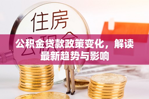 新丰公积金贷款政策变化，解读最新趋势与影响