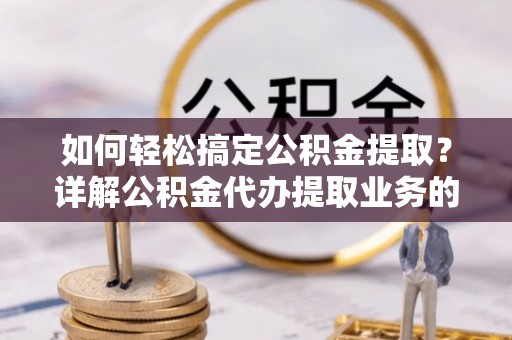 新丰如何轻松搞定公积金提取？详解公积金代办提取业务的便捷之道