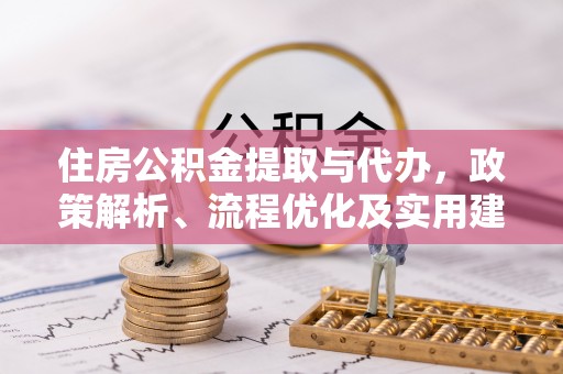新丰住房公积金提取与代办，政策解析、流程优化及实用建议