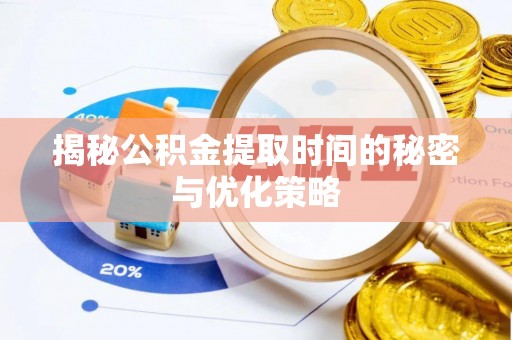 新丰揭秘公积金提取时间的秘密与优化策略