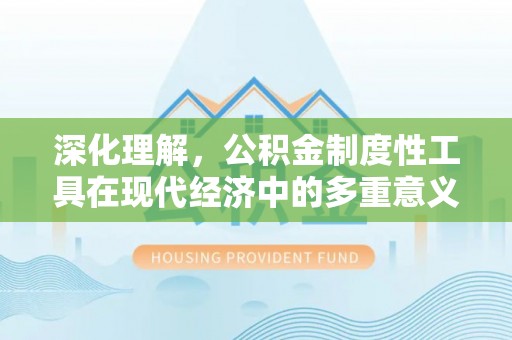 新丰深化理解，公积金制度性工具在现代经济中的多重意义