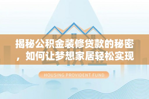 新丰揭秘公积金装修贷款的秘密，如何让梦想家居轻松实现？