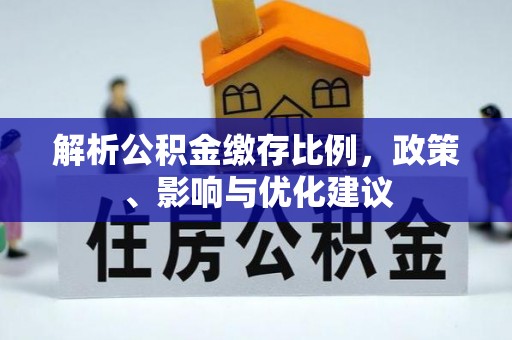 新丰解析公积金缴存比例，政策、影响与优化建议