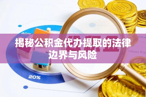 新丰揭秘公积金代办提取的法律边界与风险