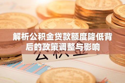 新丰解析公积金贷款额度降低背后的政策调整与影响
