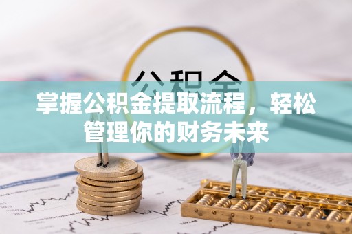 新丰掌握公积金提取流程，轻松管理你的财务未来