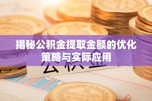 新丰揭秘公积金提取金额的优化策略与实际应用