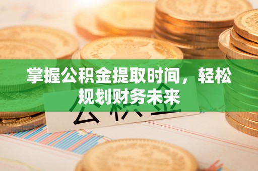 新丰掌握公积金提取时间，轻松规划财务未来