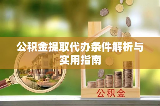 新丰公积金提取代办条件解析与实用指南