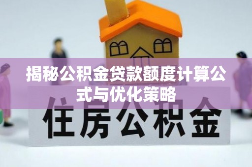 新丰揭秘公积金贷款额度计算公式与优化策略