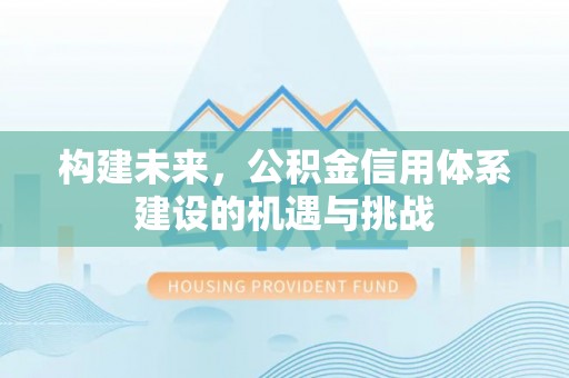 新丰构建未来，公积金信用体系建设的机遇与挑战