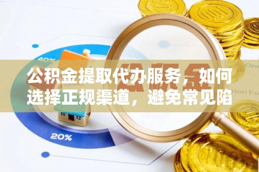 新丰公积金提取代办服务，如何选择正规渠道，避免常见陷阱