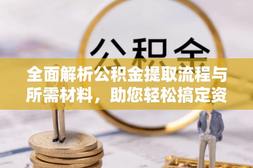 新丰全面解析公积金提取流程与所需材料，助您轻松搞定资金提取