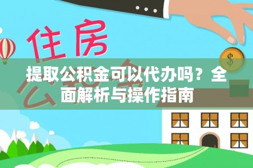 新丰提取公积金可以代办吗？全面解析与操作指南