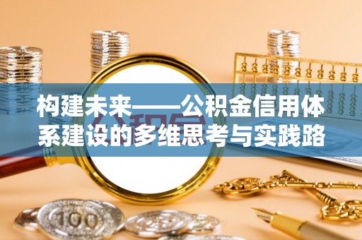 新丰构建未来——公积金信用体系建设的多维思考与实践路径