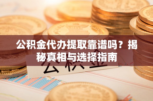 新丰公积金代办提取靠谱吗？揭秘真相与选择指南