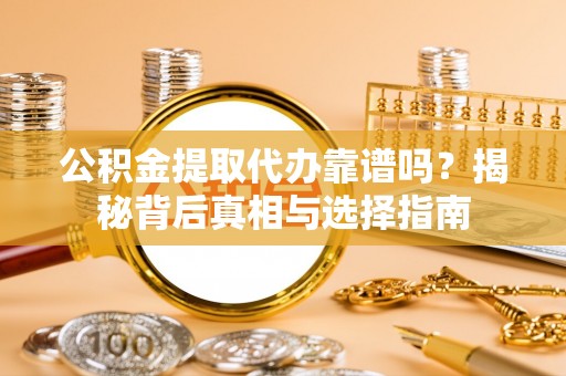 新丰公积金提取代办靠谱吗？揭秘背后真相与选择指南