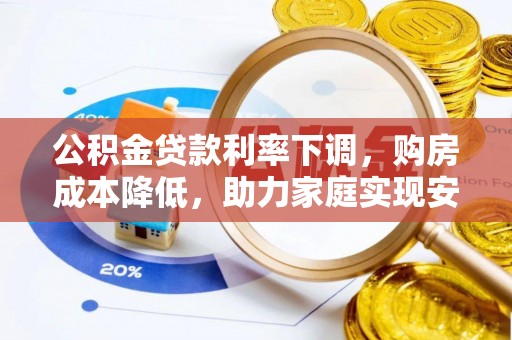 新丰公积金贷款利率下调，购房成本降低，助力家庭实现安居梦