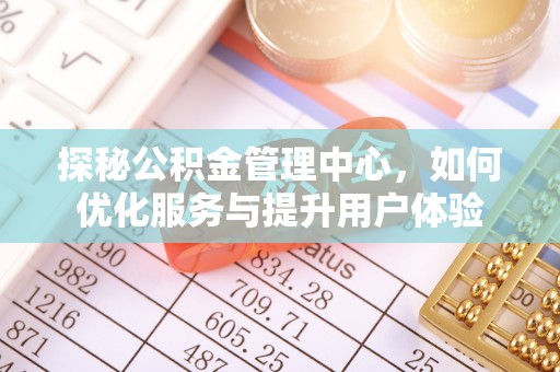 新丰探秘公积金管理中心，如何优化服务与提升用户体验