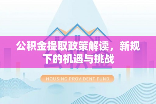 新丰公积金提取政策解读，新规下的机遇与挑战