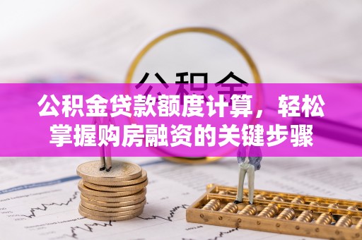 新丰公积金贷款额度计算，轻松掌握购房融资的关键步骤