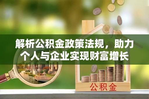 新丰解析公积金政策法规，助力个人与企业实现财富增长
