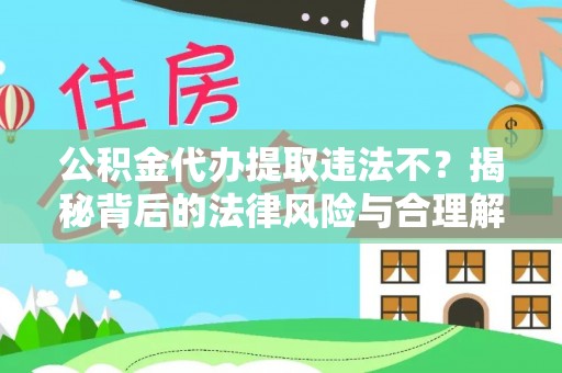 新丰公积金代办提取违法不？揭秘背后的法律风险与合理解决方案