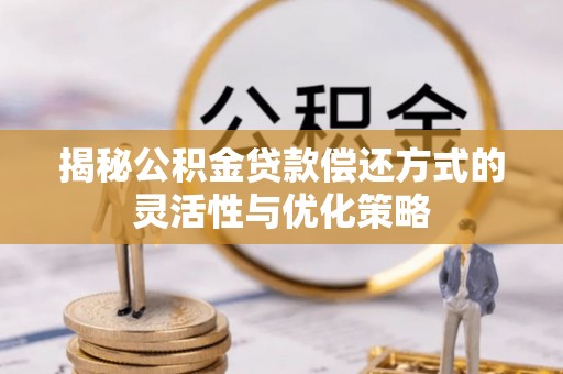 新丰揭秘公积金贷款偿还方式的灵活性与优化策略