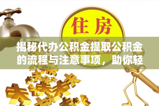新丰揭秘代办公积金提取公积金的流程与注意事项，助你轻松拿回属于你的钱