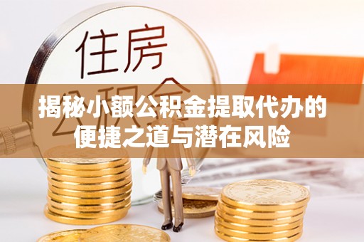 新丰揭秘小额公积金提取代办的便捷之道与潜在风险