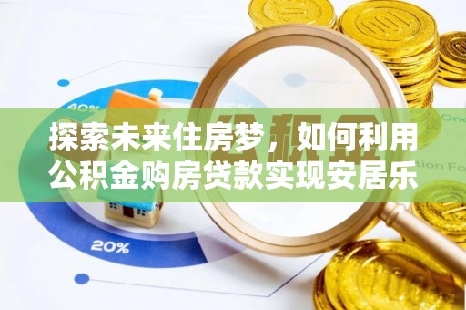 新丰探索未来住房梦，如何利用公积金购房贷款实现安居乐业