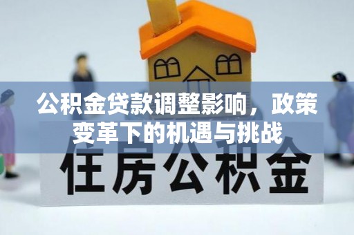 新丰公积金贷款调整影响，政策变革下的机遇与挑战