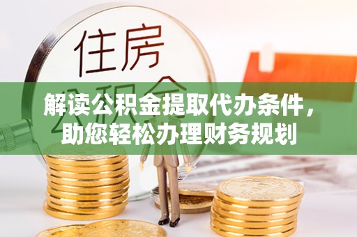 新丰解读公积金提取代办条件，助您轻松办理财务规划