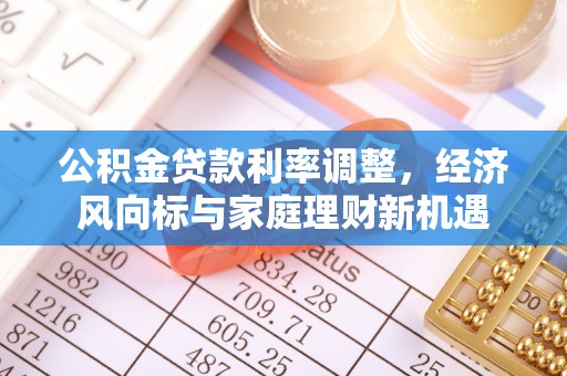 新丰公积金贷款利率调整，经济风向标与家庭理财新机遇